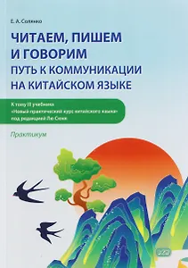 Читаем, пишем и говорим: путь к коммуникации на китайском языке (к тому III учебника «Новый практический курс китайского языка» под ред. Лю Сюня): практикум