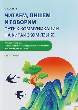 Книга Читаем, пишем и говорим: путь к коммуникации на китайском языке (к тому III учебника «Новый практический курс китайского языка» под ред. Лю Сюня): практикум (Екатерина Солянко)