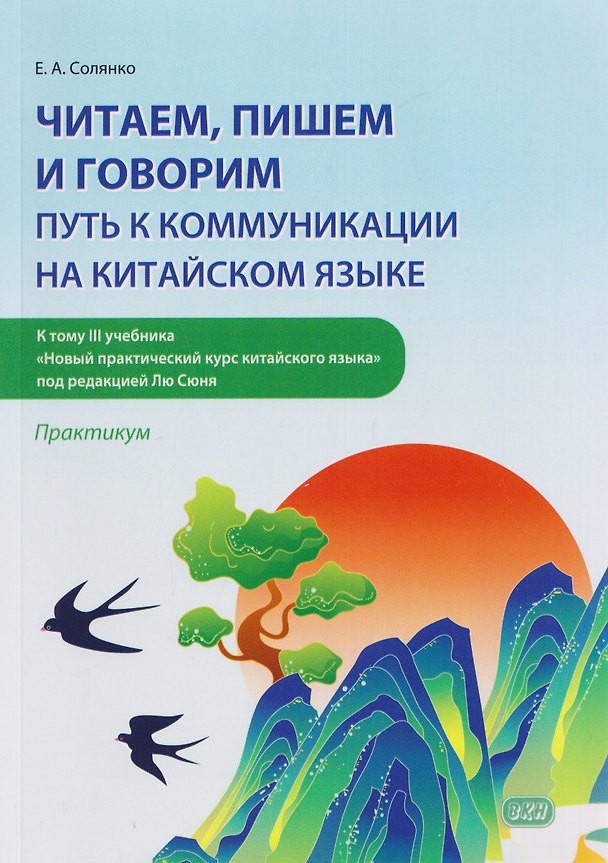 Книга Читаем, пишем и говорим: путь к коммуникации на китайском языке (к тому III учебника «Новый практический курс китайского языка» под ред. Лю Сюня): практикум (Екатерина Солянко) — 1