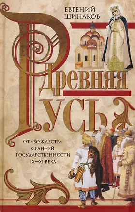 Книга Древняя Русь. От «вождеств» к ранней государственности. IX—XI века (Евгений Шинаков)
