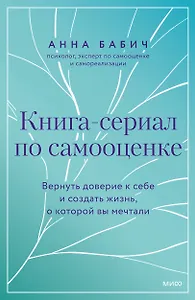 Книга-сериал по самооценке. Вернуть доверие к себе и создать жизнь, о которой вы мечтали