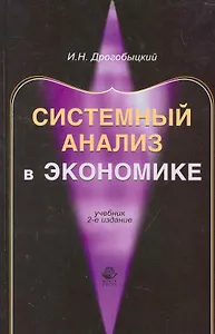 Системный анализ в экономике: учебник для студентов вузов, обучающихся по специальностям "Математические методы в экономике", "Прикладная информатика" / (2 изд.). Дрогобыцкий И. (УчКнига)