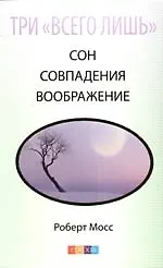 Книга Три "Всего лишь"... Сон, Совпадения, Воображение - Три Волшебных Ключа к здоровью и успеху ()
