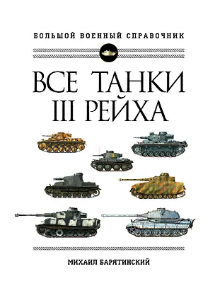 Книга Все танки Третьего Рейха. Самая полная энциклопедия Панцерваффе (Михаил Барятинский)