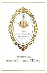 «Средь утешительного звона тарелок, ложек и ножей...». Рецепты блюд конца XVIII — начала XIX века