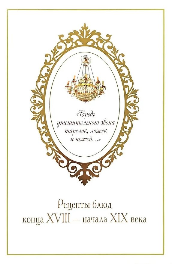 Книга «Средь утешительного звона тарелок, ложек и ножей...». Рецепты блюд конца XVIII — начала XIX века (Ю. Печникова) — 1