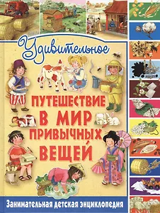 Удивительное путешествие в мир привычных вещей. Занимательная детская энциклопедия