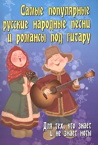 Самые популярные русские народные песни и романсы под гитару: для тех, кто знает и не знает ноты: учебно-методическое пособие