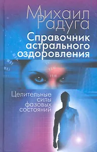 Справочник астрального оздоровления. Целительные силы фазовых состояний