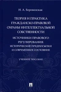 Теория и практика гражданско-правовой охраны интеллектуальной собственности (источники правового регулирования: исторические предпосылки и современное состояние).