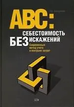 АВС: Себестоимость без искажений: Современный метод учета и контроля затрат