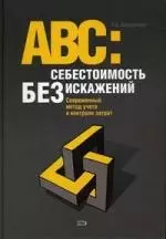 АВС: Себестоимость без искажений: Современный метод учета и контроля затрат — 2159079 — 1