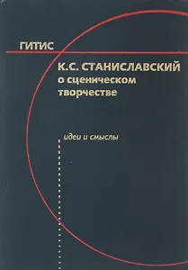 К.С. Станиславский о сценическом творчестве: Идеи и смыслы. Учебное пособие