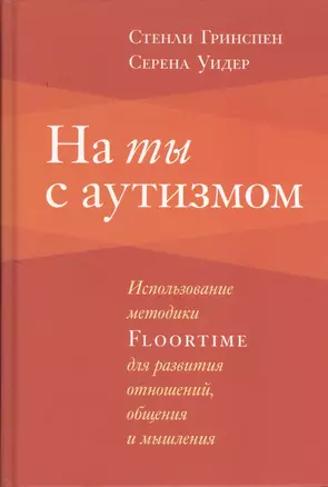 На ты с аутизмом: Использование методики Floortime для развития отношений, общения и мышления. 6-е издание — 2375288 — 1