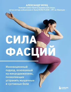 Книга Сила фасций. Инновационный подход, основанный на микродвижениях, позволяющих устранить мышечные и суставные боли (Александр Мунц)