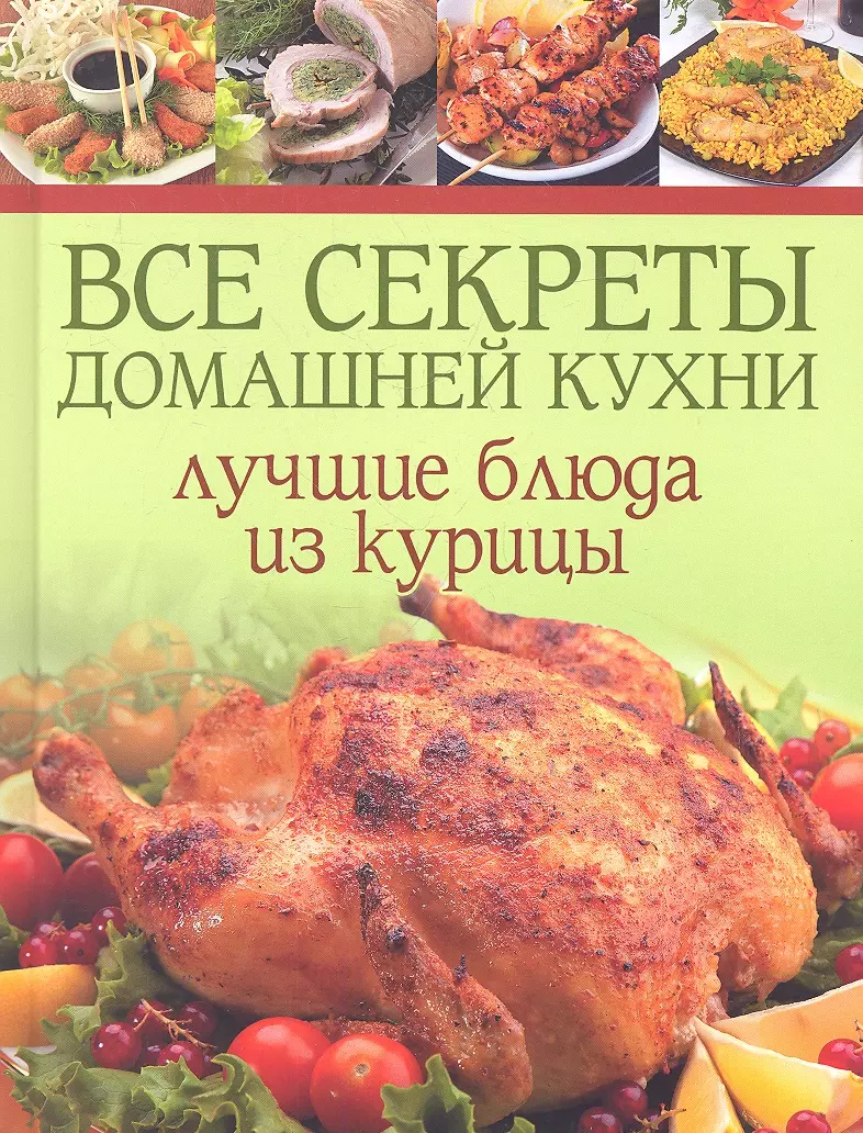 Все секреты домашней кухни: Лучшие блюда из курицы (Е. Зуевская) - купить  книгу с доставкой в интернет-магазине «Читай-город». ISBN: 978-5-91906-286-8