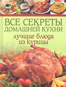 Все секреты домашней кухни: Лучшие блюда из курицы