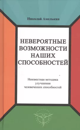 Невероятные возможности наших способностей. Неизвестная методика улучшения человеческих способностей — 2528656 — 1