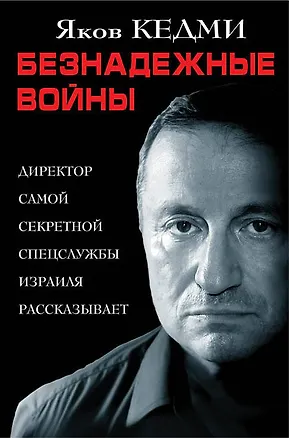Книга Безнадежные войны. Директор самой секретной спецслужбы Израиля рассказывает (Яков Кедми)