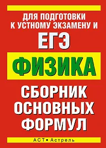 Физика: сборник основных формул / Для подготовки к устному экзамену и ЕГЭ (мягк) (АСТ)