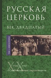 Русская Церковь. Век двадцатый. История Русской Церкви ХХ века в свидетельствах современников. Том 1. 1900-1917. Конец Синодального периода. Книга 1 (комплект из 2 книг)