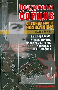 Книга Подготовка бойцов специального назначения. Полный курс. Как охраняют Березовского, королеву Англии, олигархов и VIP-персон (Питер Констердайн)