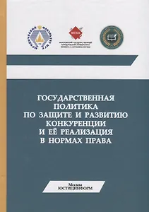 Государственная политика по защите и развитию конкуренции и ее реализация в нормах права. Монография