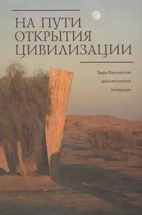 На пути открытия цивилизации. Сборник статей к 80-летию В.И. Сарианиди. Труды Маргианской археологической экспедиции — 2391347 — 1