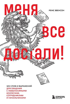 Меня все достали! 325 слов и выражений для общения с невыносимыми коллегами, сотрудниками и начальниками