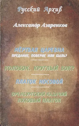 Книга Мертвая царевна: предание, поверие или быль? Колобок. Круглый бок? Платок носовой. Оренбургский казачий пуховый платок ()