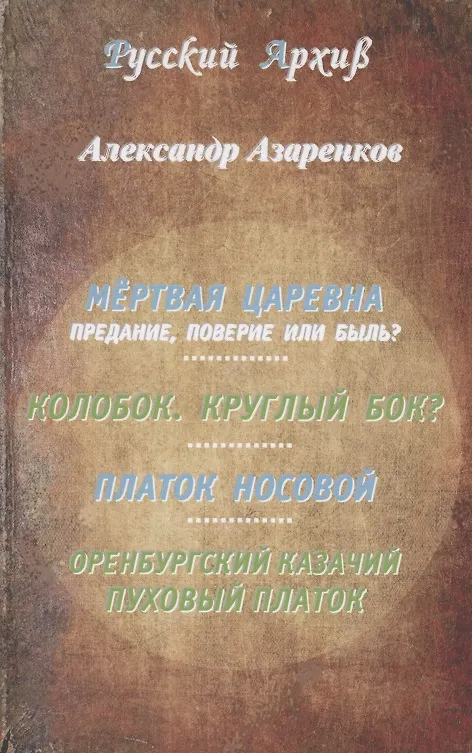 Книга Мертвая царевна: предание, поверие или быль? Колобок. Круглый бок? Платок носовой. Оренбургский казачий пуховый платок () — 1