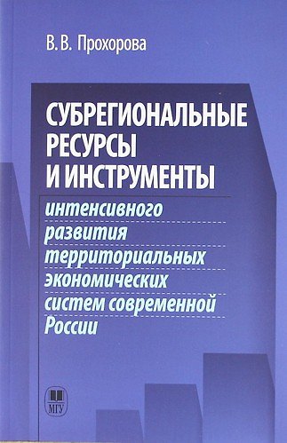 Книга Субрегиональные ресурсы и инструменты интенсивного развития территоральных экономических систем современной России. (Вера Прохорова) — 1