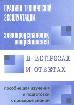 Правила технической эксплуатации электроустановок потребителей в вопросах и ответах : пособие для изучения и подготовки к проверке знаний — 2530357 — 1