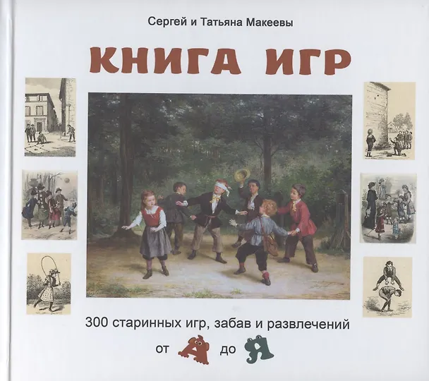 Книга Книга игр. 300 старинных игр, забав и развлечений от А до Я (Сергей Макеев, Татьяна Макеева) — 1