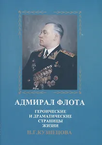 Адмирал флота. Героические и драматические страницы жизни Н.Г. Кузнецова