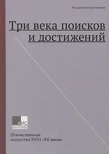 Три века поисков и достижений. Отечественное искусство XVIII-XX веков