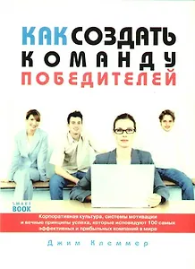 Как создать команду победителей. Корпоративная культура, системы мотивации и вечные принципы успеха, которые исповедют 100 самых эффективных и прибыль