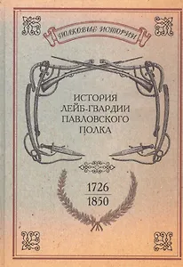 История лейб-гвардии Павловского полка. 1726-1850. Репринтное изд-е/ Сост. л.-гв. Павловского полка штабс-капитан Гоувальт. Репр. воспр. текста изд. 1