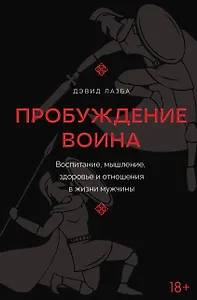 Пробуждение воина. Воспитание, мышление, здоровье и отношения в жизни мужчины