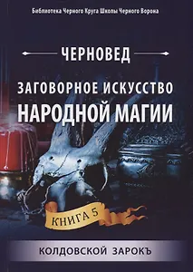 Заговорное искусство народной магии. Книга 5. Колдовской Зарокъ