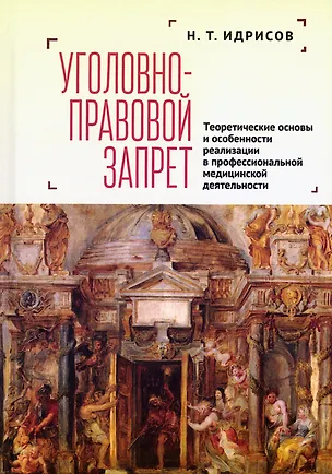 Книга Уголовно-правовой запрет: теоретические основы и особенности реализации в профессиональной медицинской деятельности (Наиль Идрисов)