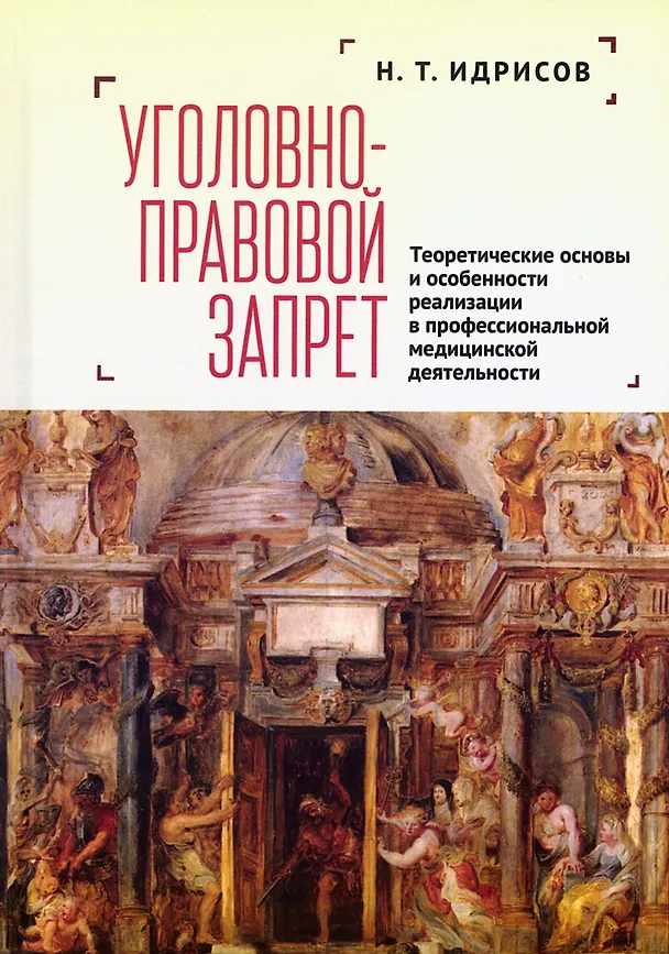 Книга Уголовно-правовой запрет: теоретические основы и особенности реализации в профессиональной медицинской деятельности (Наиль Идрисов) — 1