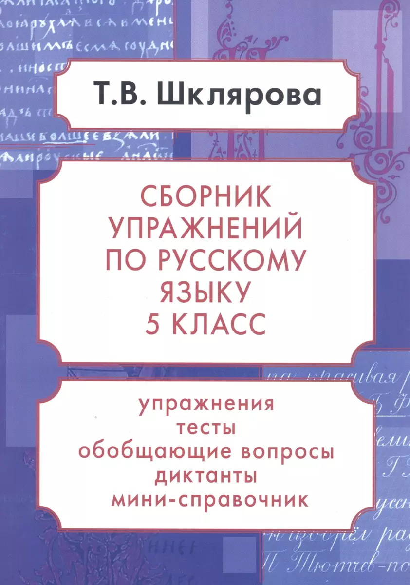 Русский язык. 5 класс. Сборник упражнений. Упражнения, тесты, обобщающие и  систематизирующие вопросы, диктанты, мини-справочник (Татьяна Шклярова) -  купить книгу с доставкой в интернет-магазине «Читай-город». ISBN:  978-5-89769-828-8