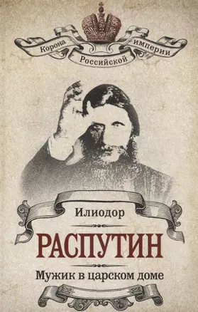 Распутин. Мужик в царском доме. (Илиодор (Сергей Труфанов). Мужик в царском доме / В.А. Жуковская. Записки о Григории Распутине) — 2647243 — 1