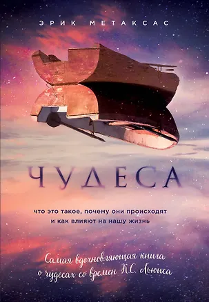 Книга Чудеса. Что это такое, почему они происходят и как влияют на нашу жизнь (Эрик Метаксас)