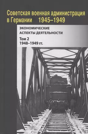 Советская военная администрация в Германии, 1945–1949 гг. : Экономические аспекты деятельности. Том 2. 1948–1949 гг. — 3055335 — 1