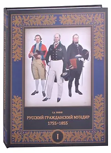 Русский гражданский мундир. 1755–1855. Том первый