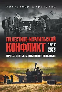 Палестино-Израильский конфликт: 1947-2025. Вечная война за землю обетованную