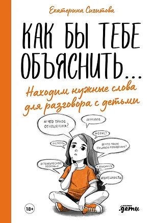 Книга Как бы тебе объяснить... Находим нужные слова для разговора с детьми (Екатерина Сигитова)