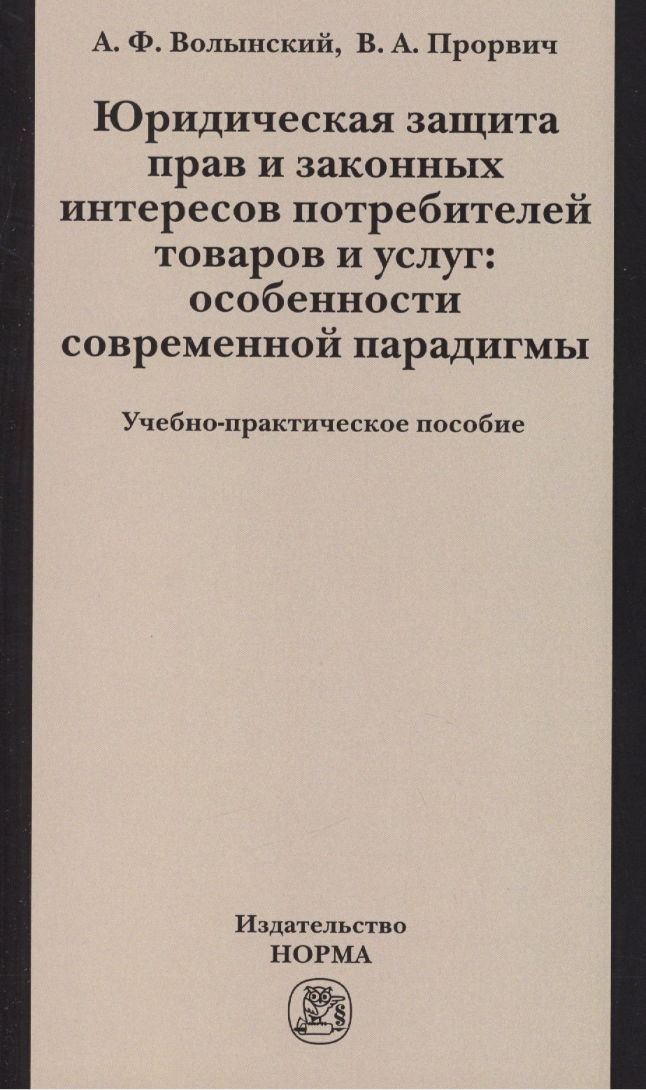 Юридическая защита прав и законных интересов потребителей товаров и услуг: особенности современной парадигмы: Учебно-практическое пособие /Волынский А